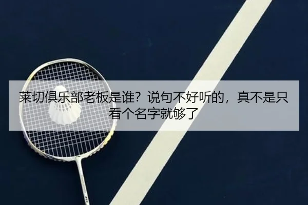 莱切俱乐部老板是谁？说句不好听的，真不是只看个名字就够了