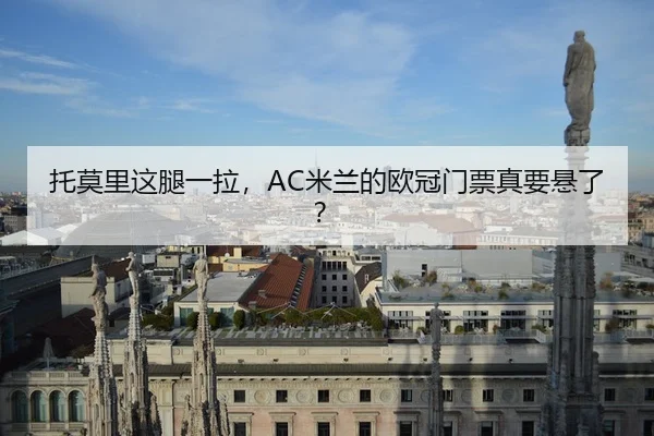 托莫里这腿一拉，AC米兰的欧冠门票真要悬了？