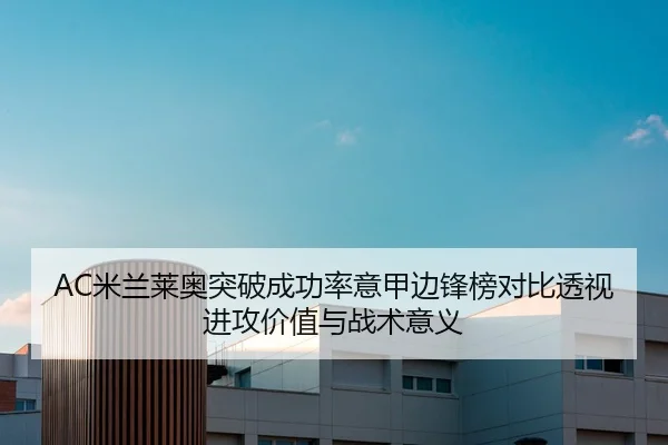 AC米兰莱奥突破成功率意甲边锋榜对比透视进攻价值与战术意义
