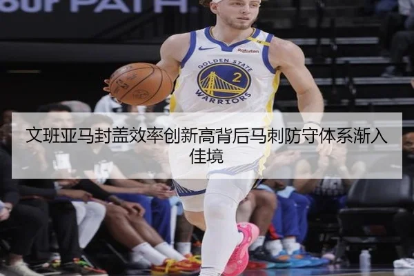 文班亚马封盖效率创新高背后马刺防守体系渐入佳境