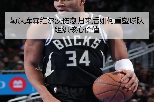 勒沃库森维尔茨伤愈归来后如何重塑球队组织核心价值