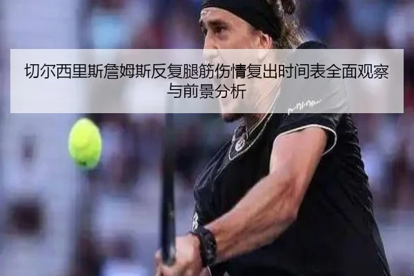 切尔西里斯詹姆斯反复腿筋伤情复出时间表全面观察与前景分析