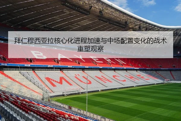 拜仁穆西亚拉核心化进程加速与中场配置变化的战术重塑观察