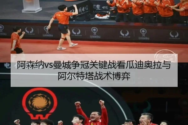 阿森纳vs曼城争冠关键战看瓜迪奥拉与阿尔特塔战术博弈