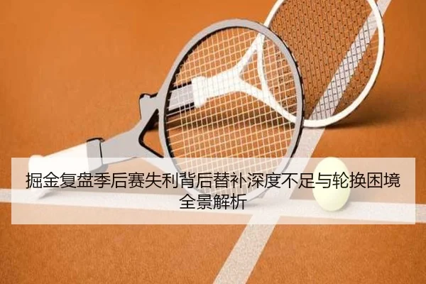 掘金复盘季后赛失利背后替补深度不足与轮换困境全景解析