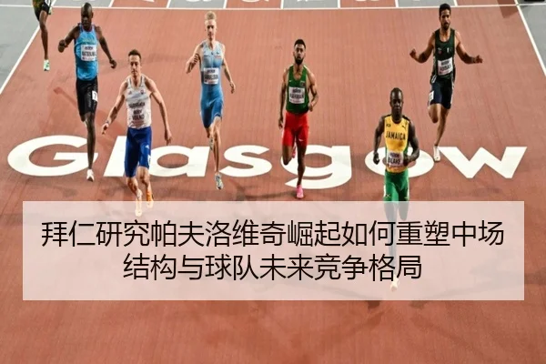 拜仁研究帕夫洛维奇崛起如何重塑中场结构与球队未来竞争格局