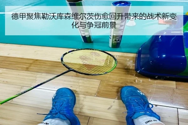 德甲聚焦勒沃库森维尔茨伤愈回升带来的战术新变化与争冠前景