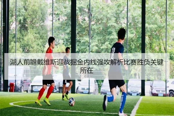 湖人前瞻戴维斯迎战掘金内线强攻解析比赛胜负关键所在