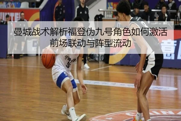 曼城战术解析福登伪九号角色如何激活前场联动与阵型流动