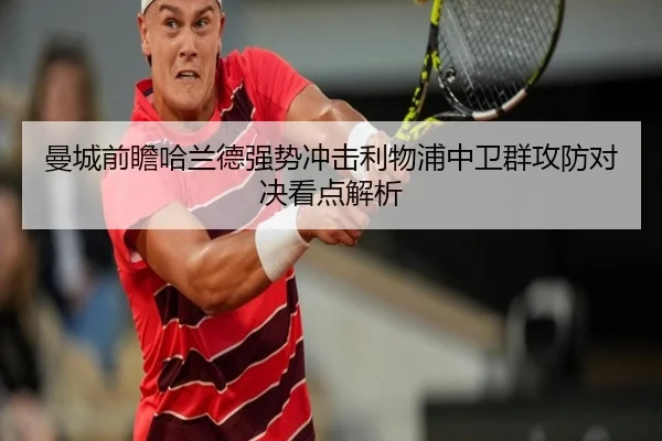 曼城前瞻哈兰德强势冲击利物浦中卫群攻防对决看点解析