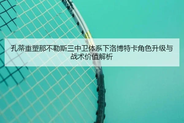 孔蒂重塑那不勒斯三中卫体系下洛博特卡角色升级与战术价值解析